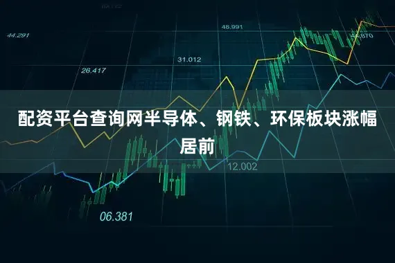 配资平台查询网半导体、钢铁、环保板块涨幅居前