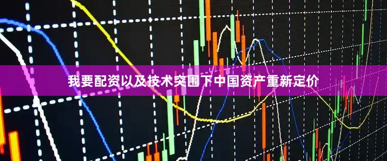 我要配资以及技术突围下中国资产重新定价