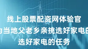 线上股票配资网体验官带着为当地父老乡亲挑选好家电的任务