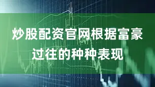 炒股配资官网根据富豪过往的种种表现