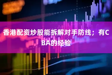 香港配资炒股能拆解对手防线；有CBA的经验