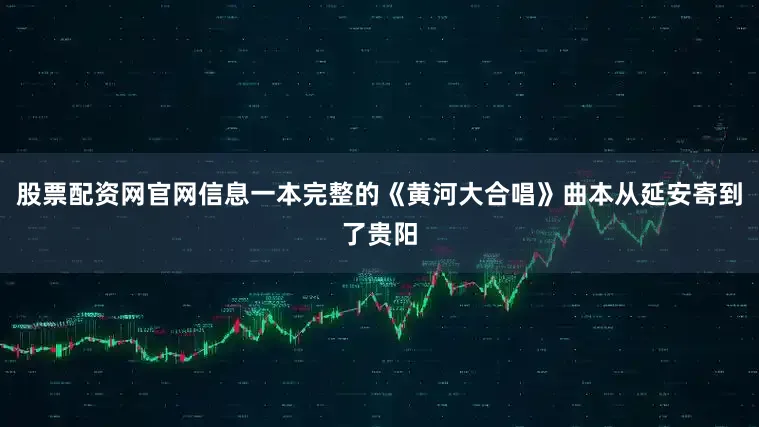 股票配资网官网信息一本完整的《黄河大合唱》曲本从延安寄到了贵阳