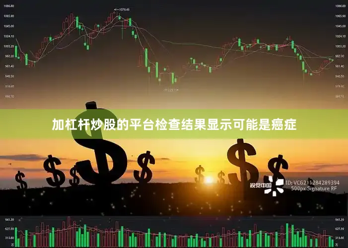 加杠杆炒股的平台检查结果显示可能是癌症